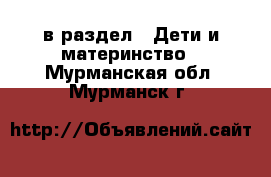  в раздел : Дети и материнство . Мурманская обл.,Мурманск г.